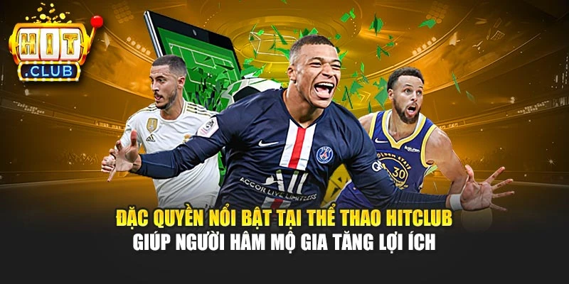 Đặc quyền nổi bật tại thể thao Hitclub giúp người hâm mộ gia tăng lợi ích