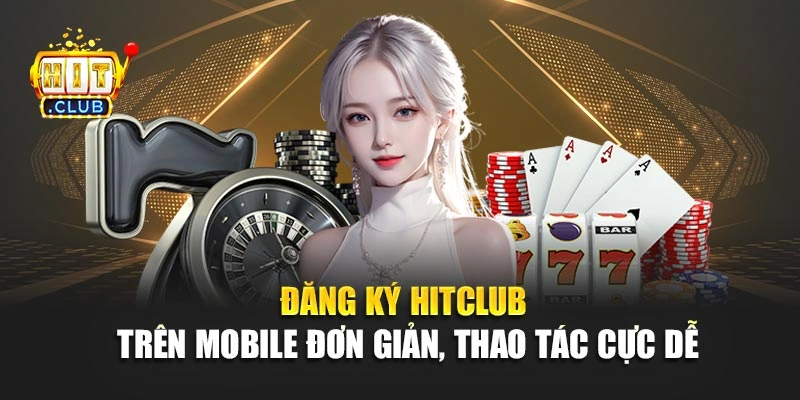 Đăng ký Hitclub trên mobile đơn giản, thao tác cực dễ