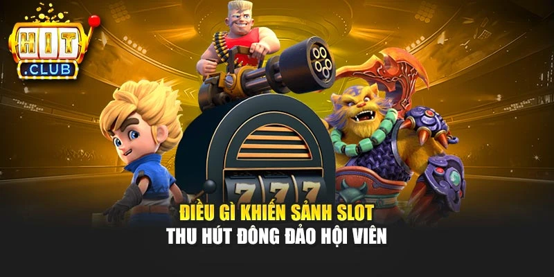 Điều gì khiến sảnh slot thu hút đông đảo hội viên