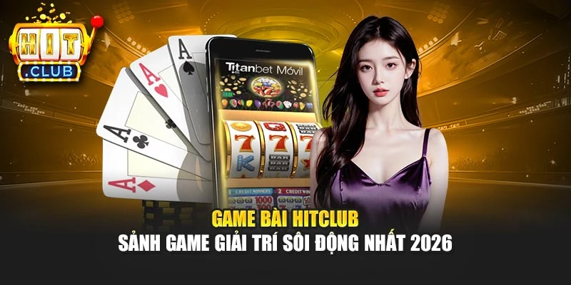 Game bài Hitclub – Sảnh game giải trí sôi động nhất 2026