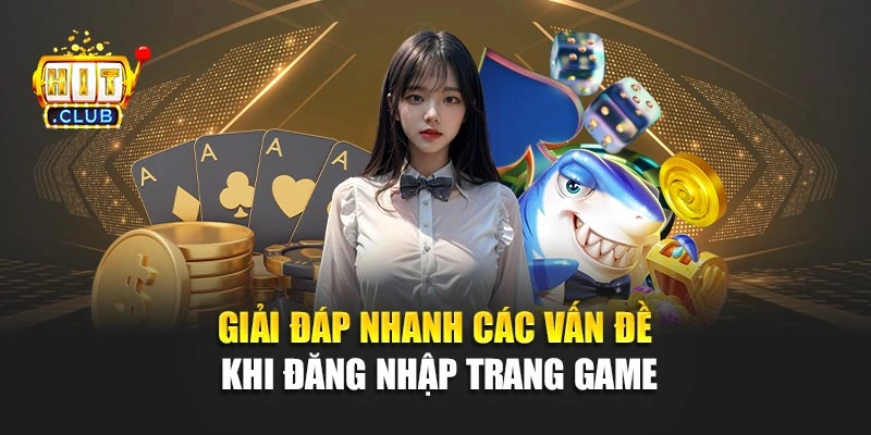 Giải đáp nhanh các vấn đề khi đăng nhập trang game