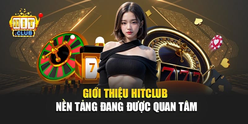 Giới thiệu Hitclub – Nền tảng đang được quan tâm