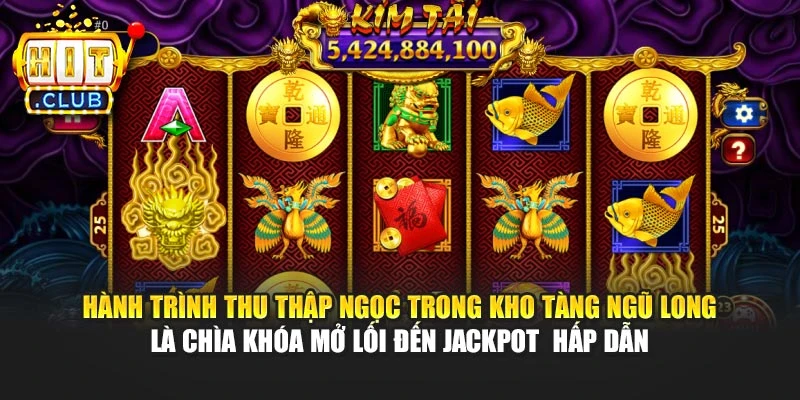 Hành trình thu thập ngọc trong Kho tàng Ngũ Long là chìa khóa mở lối đến Jackpot  hấp dẫn