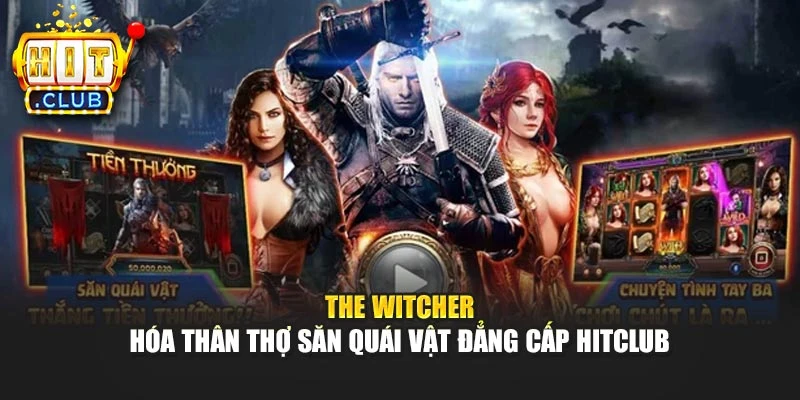 The Witcher - Hóa Thân Thợ Săn Quái Vật Đẳng Cấp Hitclub