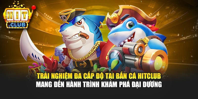 Trải nghiệm đa cấp độ tại bắn cá Hitclub mang đến hành trình khám phá đại dương